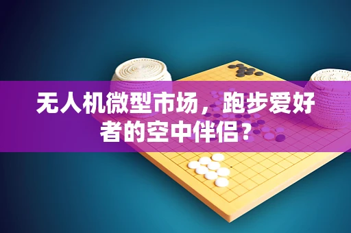 无人机微型市场，跑步爱好者的空中伴侣？