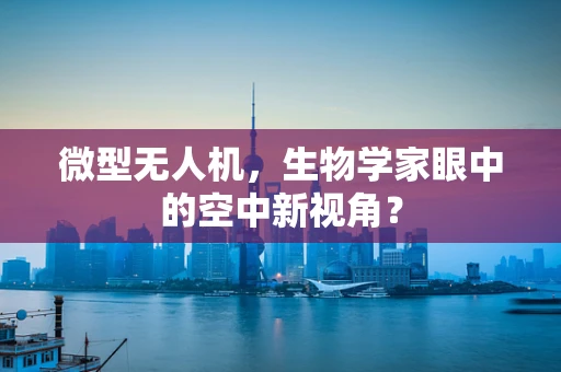 微型无人机，生物学家眼中的空中新视角？