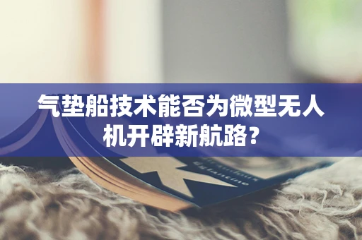 气垫船技术能否为微型无人机开辟新航路？