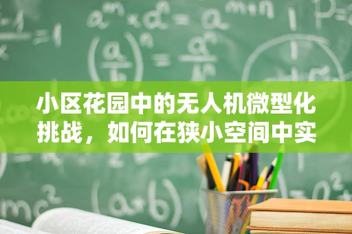 小区花园中的无人机微型化挑战，如何在狭小空间中实现高效飞行？