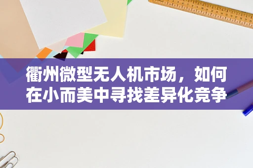 衢州微型无人机市场，如何在小而美中寻找差异化竞争策略？