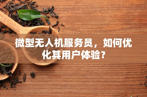 微型无人机服务员，如何优化其用户体验？