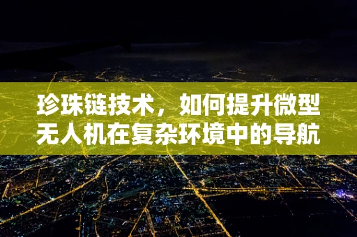 珍珠链技术，如何提升微型无人机在复杂环境中的导航稳定性？