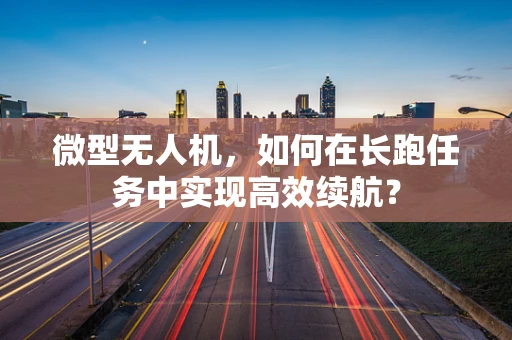 微型无人机，如何在长跑任务中实现高效续航？