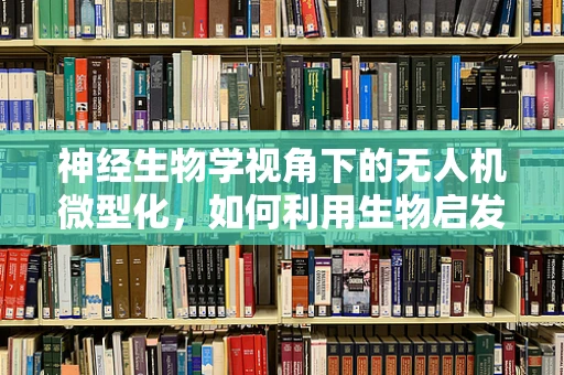 神经生物学视角下的无人机微型化，如何利用生物启发的智能优化？