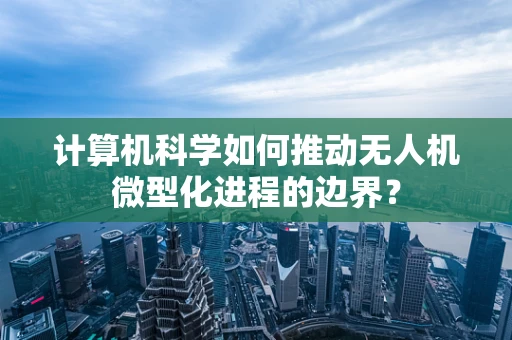 计算机科学如何推动无人机微型化进程的边界？