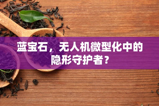 蓝宝石，无人机微型化中的隐形守护者？