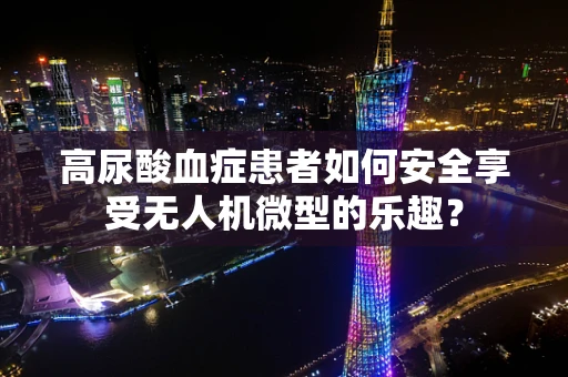 高尿酸血症患者如何安全享受无人机微型的乐趣？