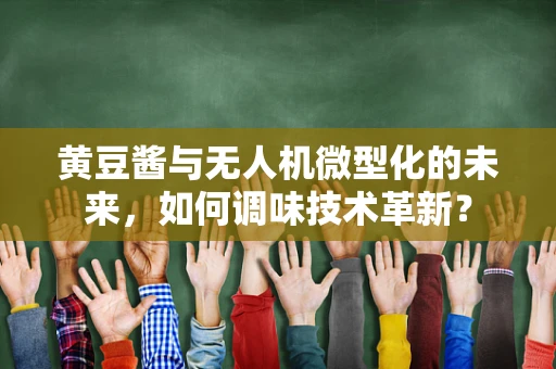 黄豆酱与无人机微型化的未来，如何调味技术革新？