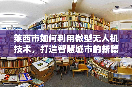 莱西市如何利用微型无人机技术，打造智慧城市的新篇章？