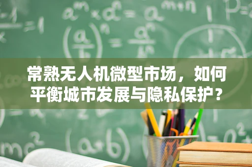 常熟无人机微型市场，如何平衡城市发展与隐私保护？