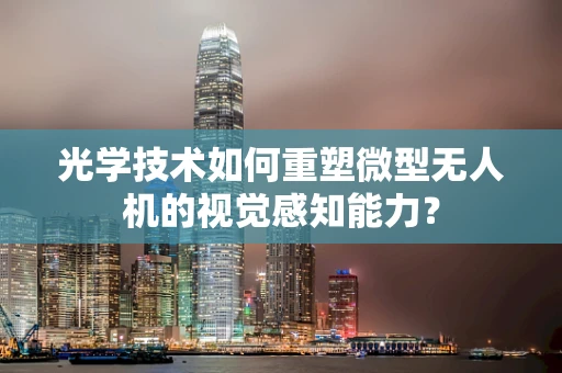 光学技术如何重塑微型无人机的视觉感知能力？