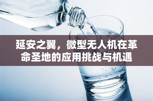 延安之翼，微型无人机在革命圣地的应用挑战与机遇