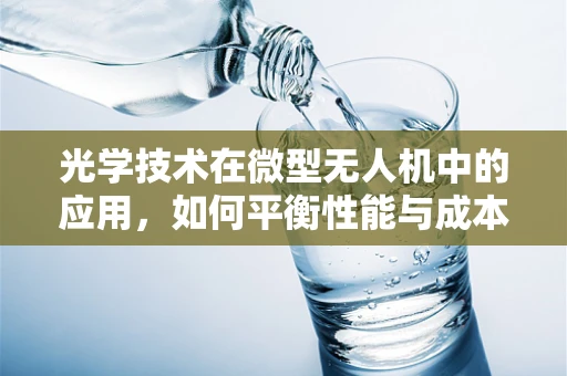 光学技术在微型无人机中的应用，如何平衡性能与成本？