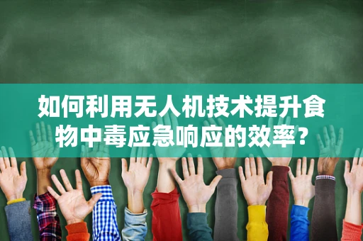 如何利用无人机技术提升食物中毒应急响应的效率？