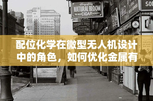 配位化学在微型无人机设计中的角色，如何优化金属有机框架的能量效率？