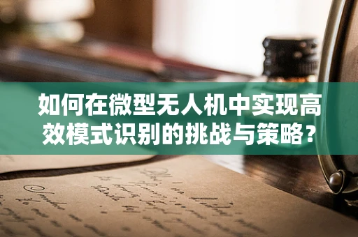 如何在微型无人机中实现高效模式识别的挑战与策略？