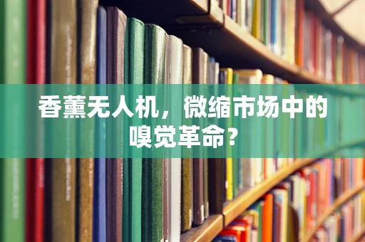 香薰无人机，微缩市场中的嗅觉革命？