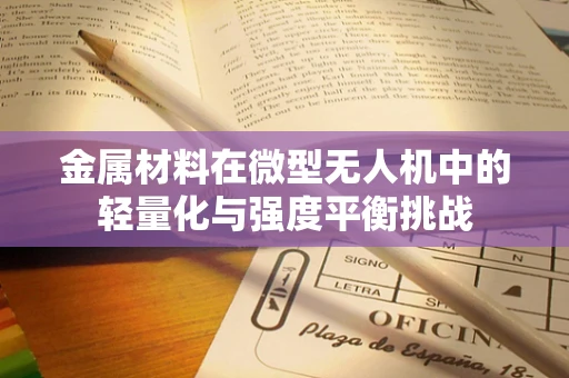 金属材料在微型无人机中的轻量化与强度平衡挑战