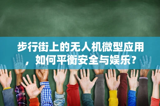 步行街上的无人机微型应用，如何平衡安全与娱乐？