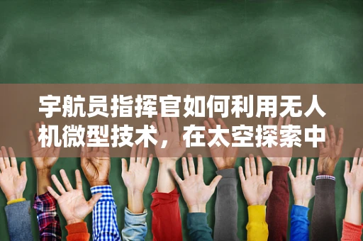 宇航员指挥官如何利用无人机微型技术，在太空探索中实现高效指挥与协作？