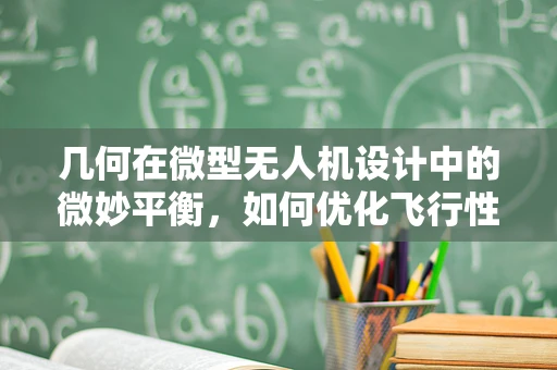 几何在微型无人机设计中的微妙平衡，如何优化飞行性能与机身尺寸？