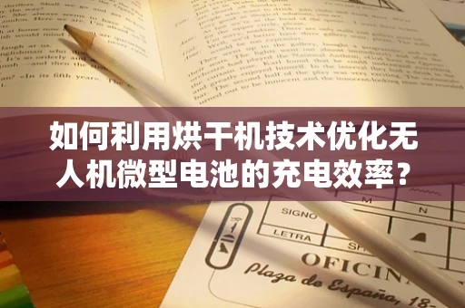 如何利用烘干机技术优化无人机微型电池的充电效率？