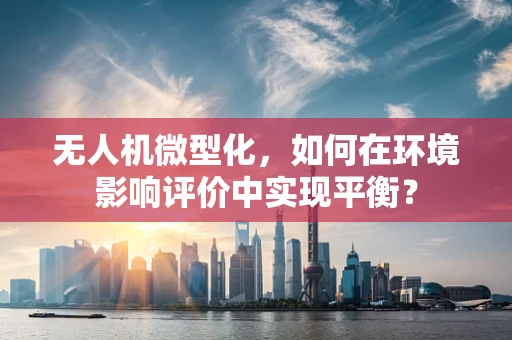 无人机微型化，如何在环境影响评价中实现平衡？