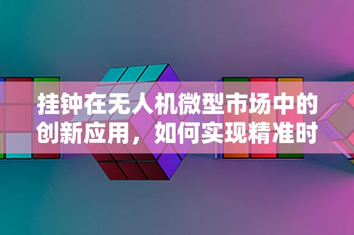 挂钟在无人机微型市场中的创新应用，如何实现精准时间同步？