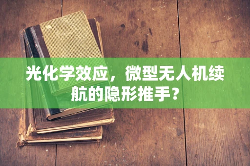 光化学效应，微型无人机续航的隐形推手？