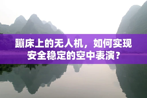 蹦床上的无人机，如何实现安全稳定的空中表演？