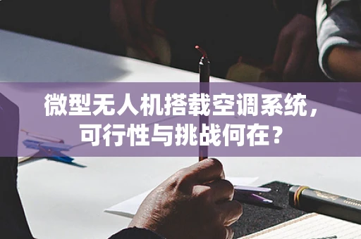 微型无人机搭载空调系统，可行性与挑战何在？