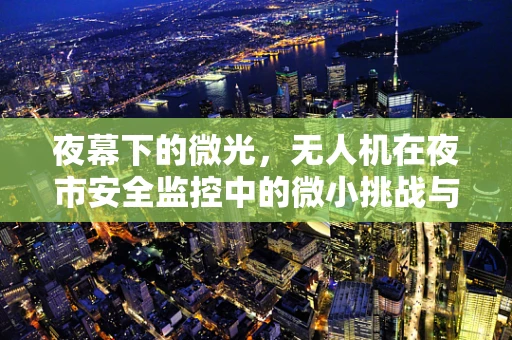 夜幕下的微光，无人机在夜市安全监控中的微小挑战与解决方案