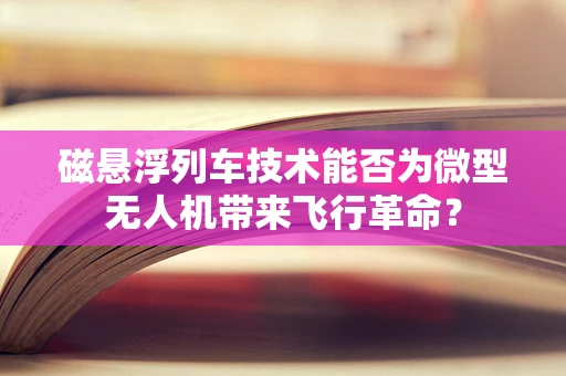 磁悬浮列车技术能否为微型无人机带来飞行革命？