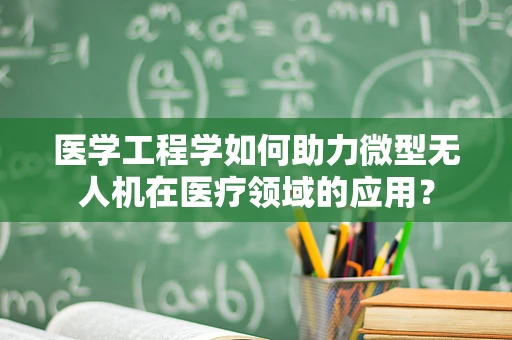 医学工程学如何助力微型无人机在医疗领域的应用？