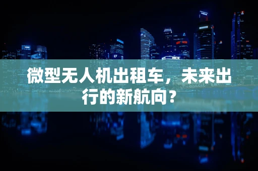 微型无人机出租车，未来出行的新航向？