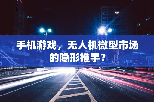 手机游戏，无人机微型市场的隐形推手？