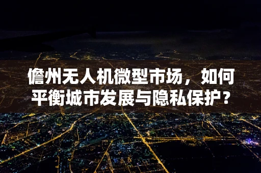 儋州无人机微型市场，如何平衡城市发展与隐私保护？