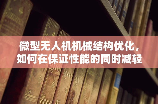 微型无人机机械结构优化，如何在保证性能的同时减轻重量？