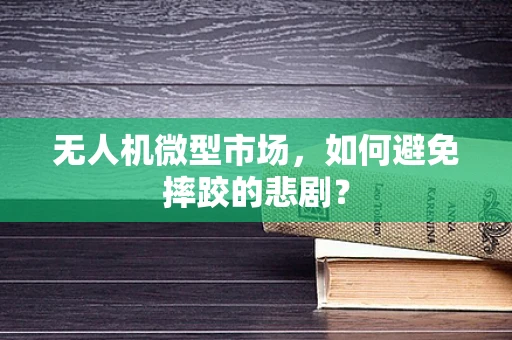 无人机微型市场，如何避免摔跤的悲剧？