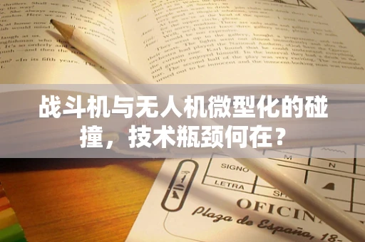 战斗机与无人机微型化的碰撞，技术瓶颈何在？