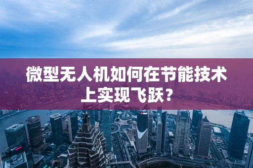 微型无人机如何在节能技术上实现飞跃？