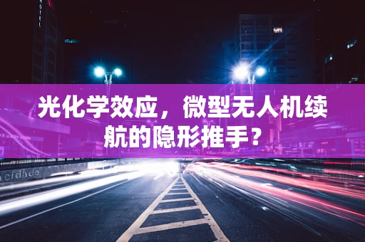 光化学效应，微型无人机续航的隐形推手？