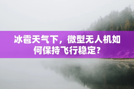 冰雹天气下，微型无人机如何保持飞行稳定？