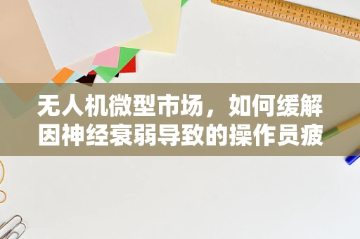 无人机微型市场，如何缓解因神经衰弱导致的操作员疲劳？