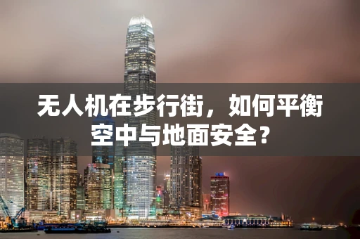 无人机在步行街，如何平衡空中与地面安全？