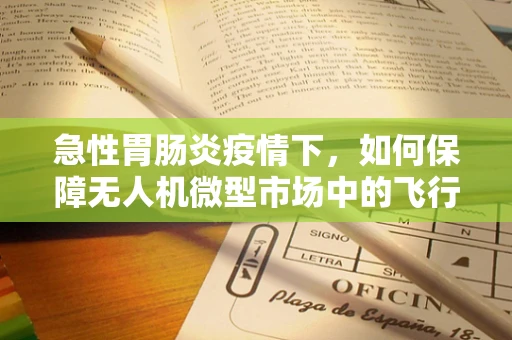 急性胃肠炎疫情下，如何保障无人机微型市场中的飞行安全？