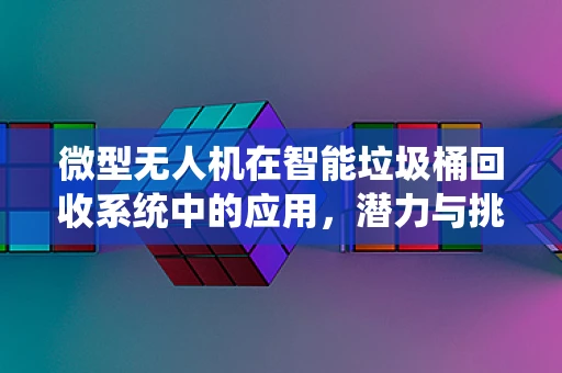 微型无人机在智能垃圾桶回收系统中的应用，潜力与挑战何在？