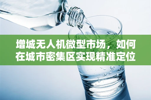 增城无人机微型市场，如何在城市密集区实现精准定位与低噪飞行？