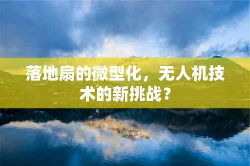 落地扇的微型化，无人机技术的新挑战？